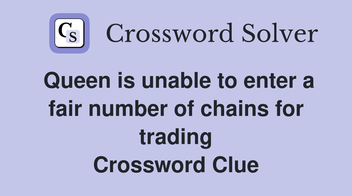 Queen is unable to enter a fair number of chains for trading Crossword Clue