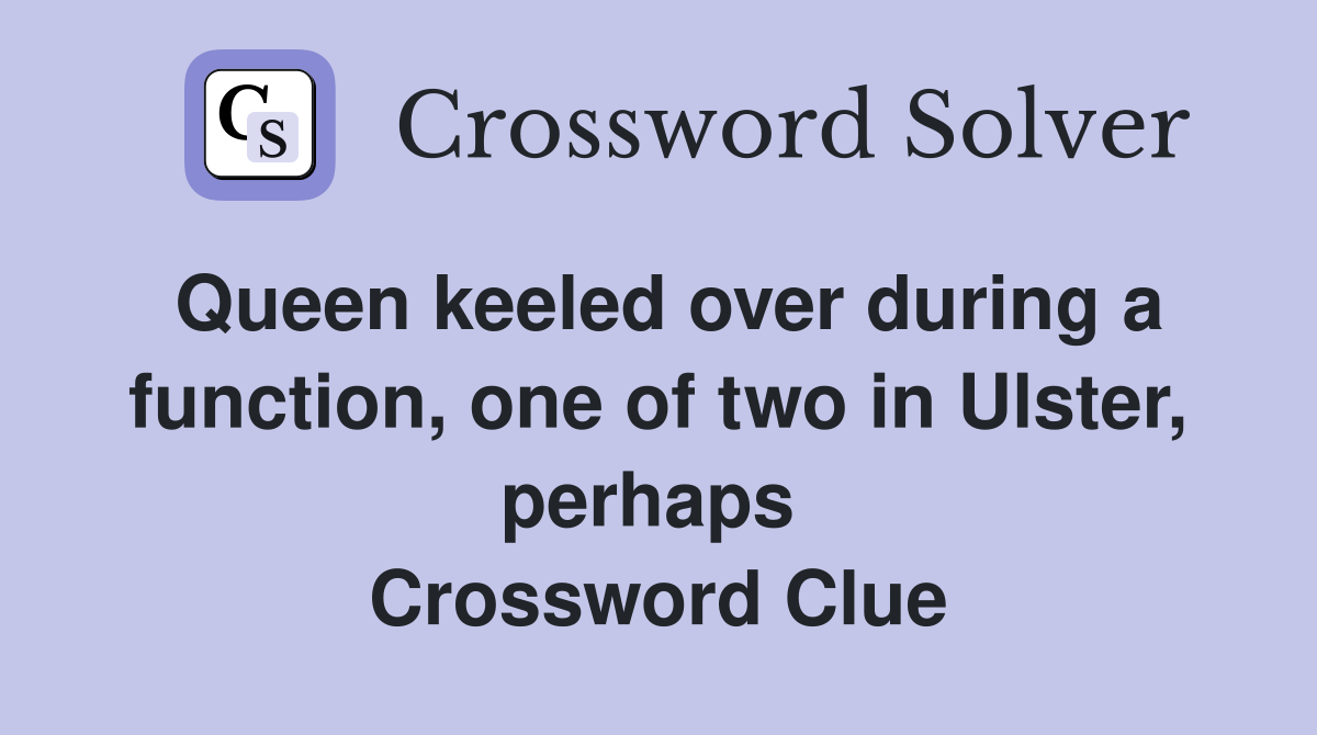 Queen keeled over during a function, one of two in Ulster, perhaps  Crossword Clue