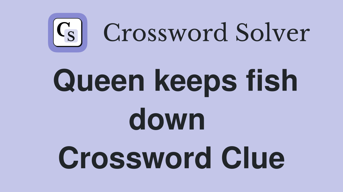 Queen keeps fish down  Crossword Clue