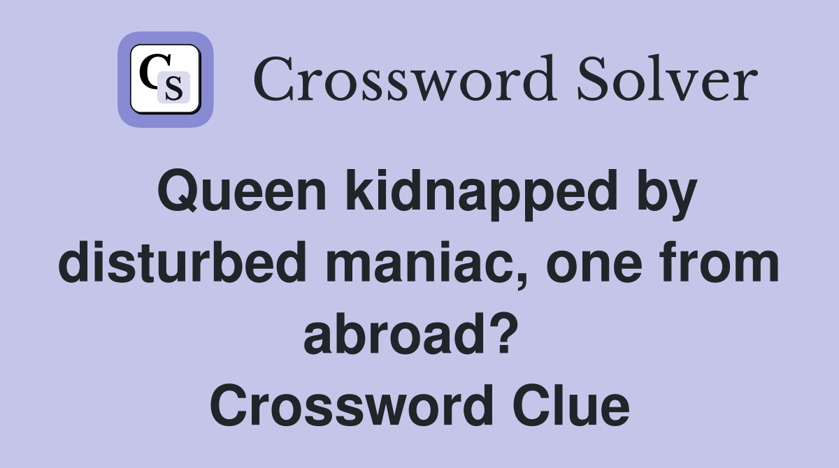 Queen kidnapped by disturbed maniac, one from abroad?  Crossword Clue