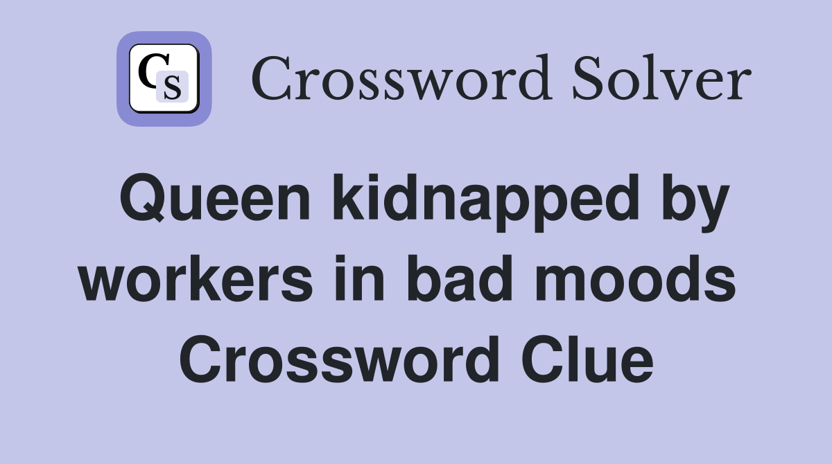Queen kidnapped by workers in bad moods  Crossword Clue