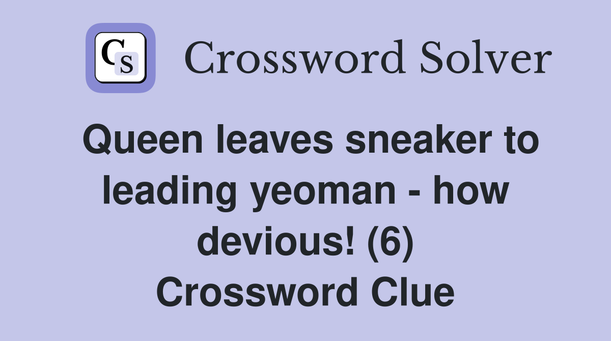 Queen leaves sneaker to leading yeoman - how devious! (6) Crossword Clue