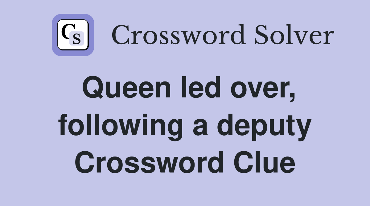 Queen led over, following a deputy Crossword Clue