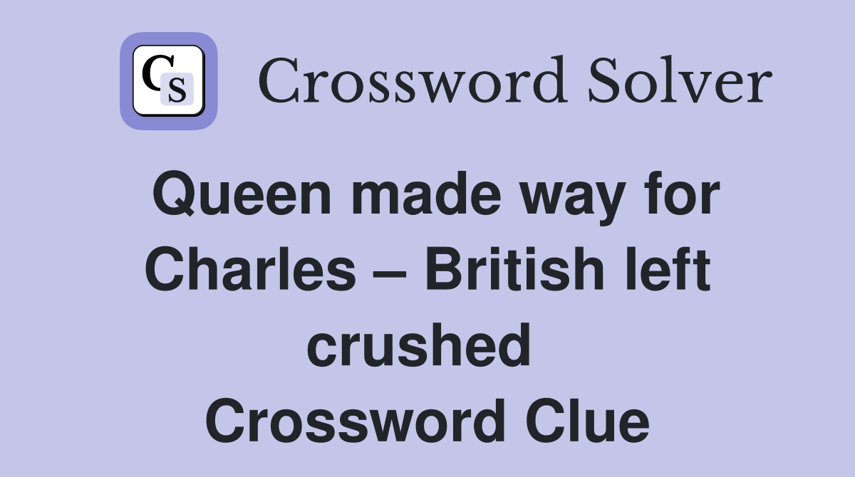 Queen made way for Charles – British left crushed  Crossword Clue