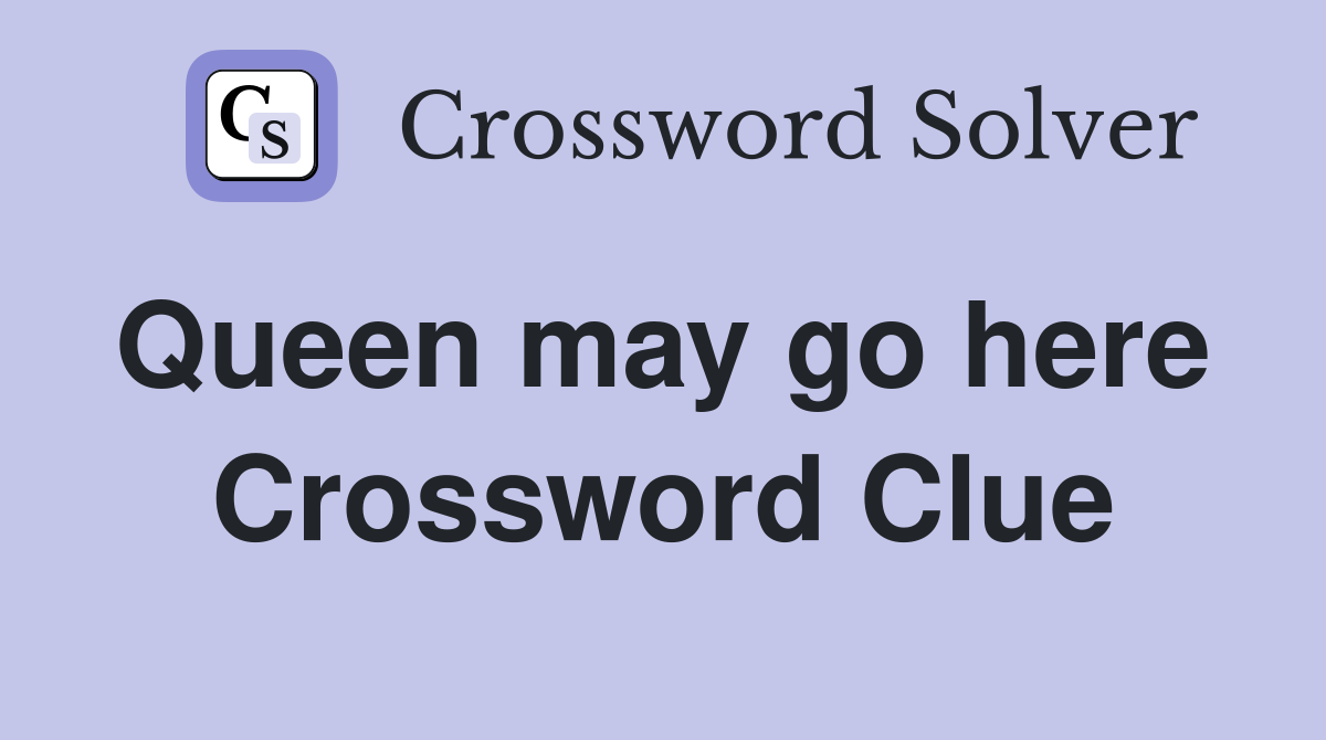 Queen may go here  Crossword Clue