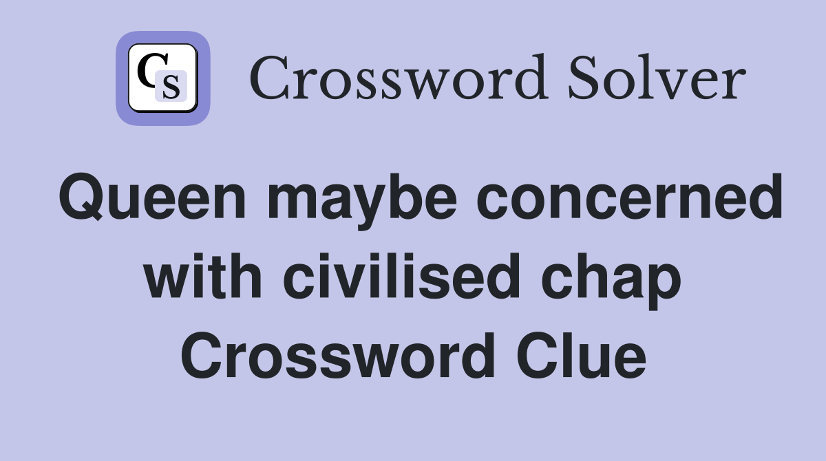 Queen maybe concerned with civilised chap Crossword Clue