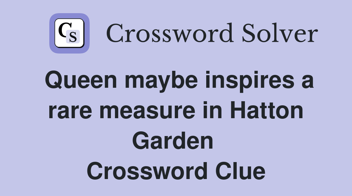 Queen maybe inspires a rare measure in Hatton Garden  Crossword Clue