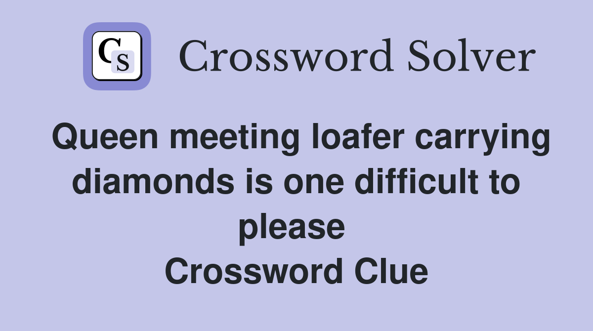 Queen meeting loafer carrying diamonds is one difficult to please  Crossword Clue
