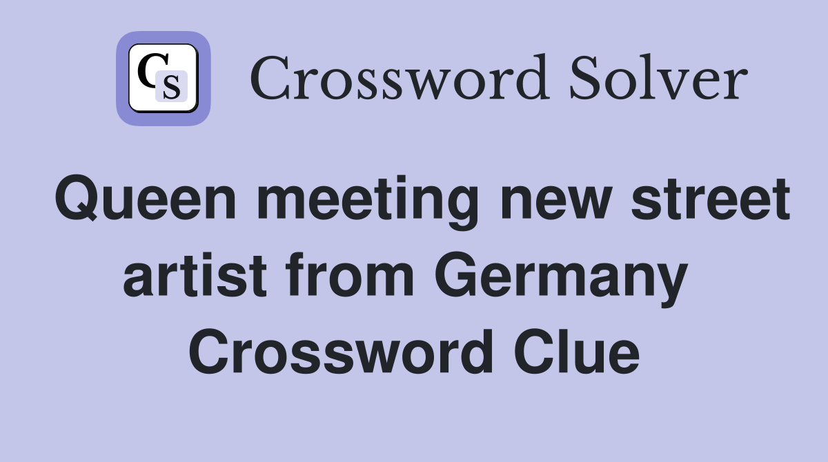 Queen meeting new street artist from Germany  Crossword Clue