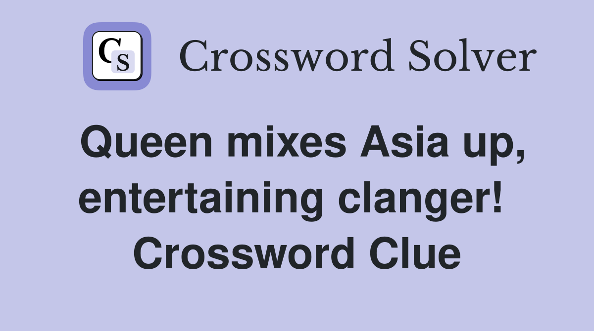 Queen mixes Asia up, entertaining clanger!  Crossword Clue