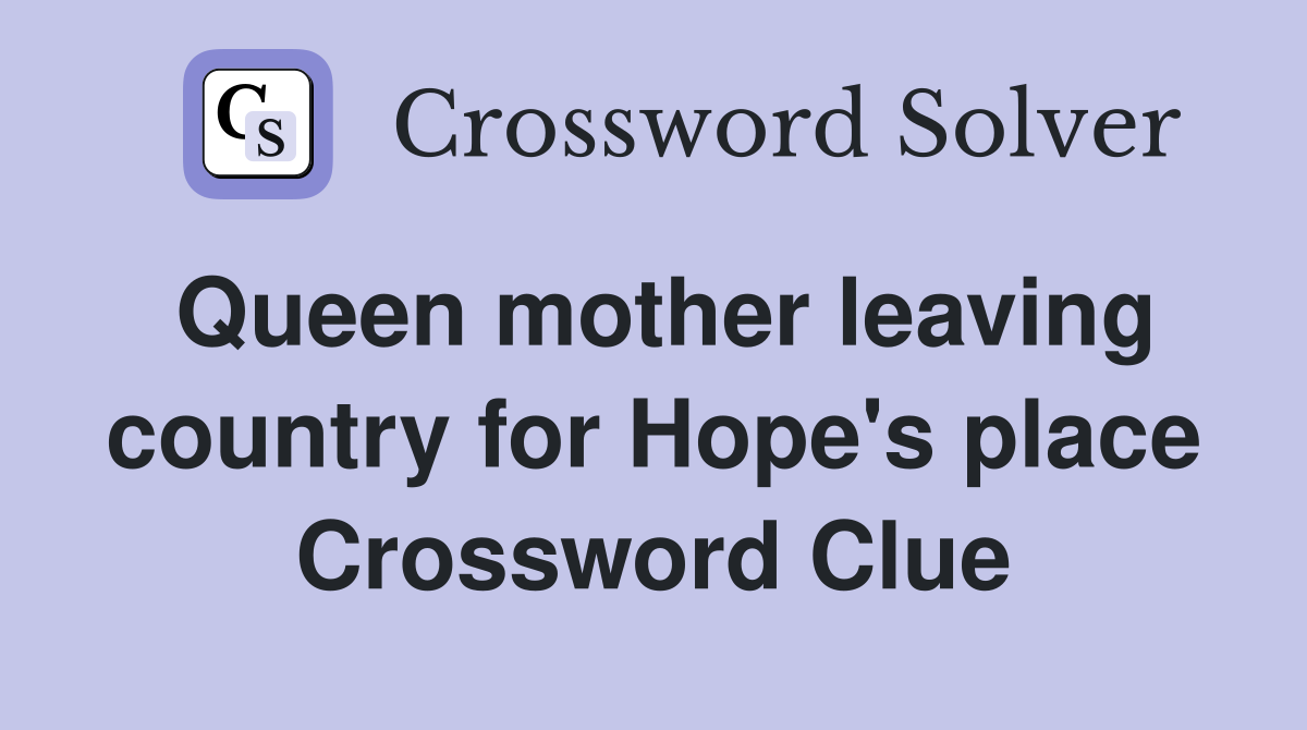 Queen mother leaving country for Hope's place Crossword Clue