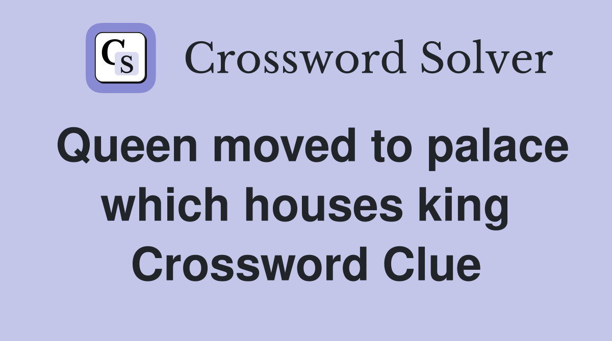Queen moved to palace which houses king Crossword Clue