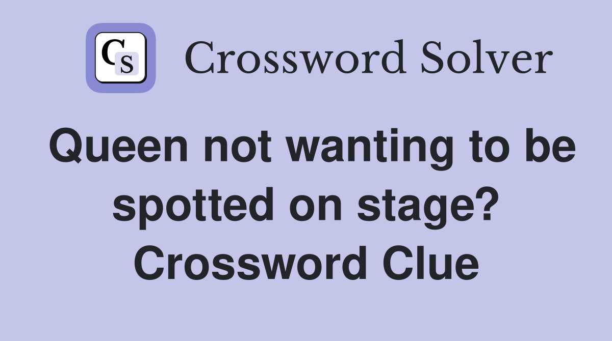 Queen not wanting to be spotted on stage? Crossword Clue