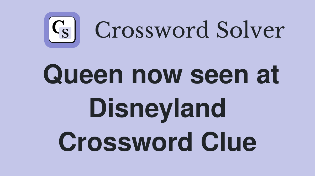 Queen now seen at Disneyland Crossword Clue