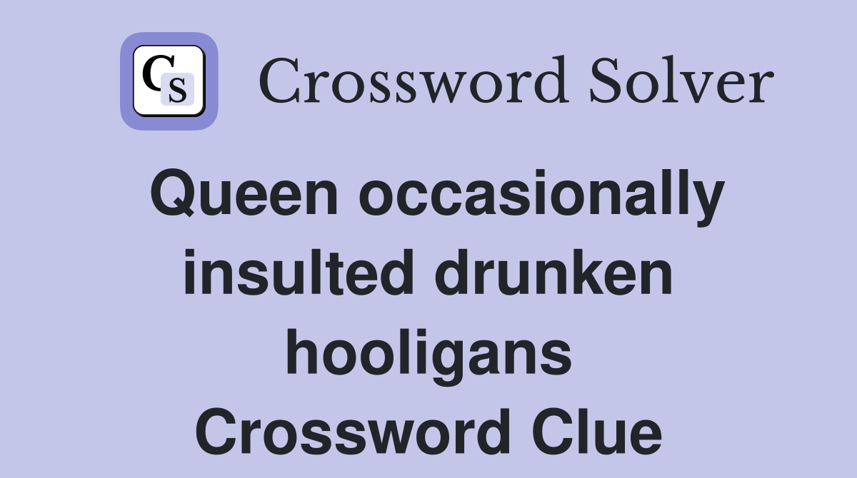 Queen occasionally insulted drunken hooligans Crossword Clue