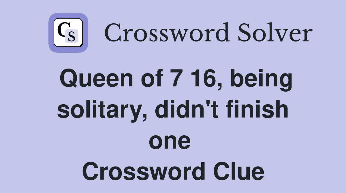 Queen of 7 16, being solitary, didn't finish one  Crossword Clue