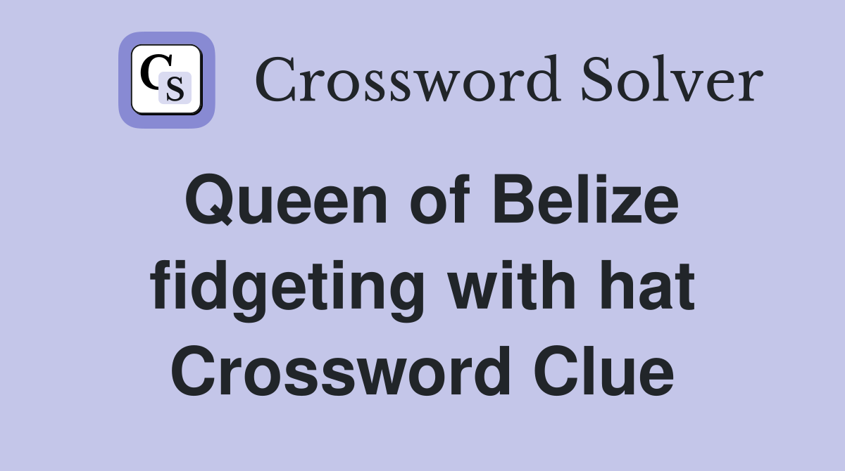 Queen of Belize fidgeting with hat Crossword Clue