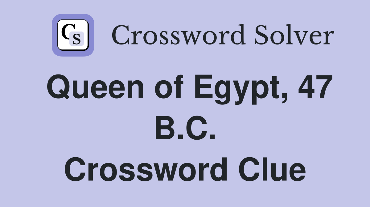 Queen of Egypt, 47 B.C. Crossword Clue