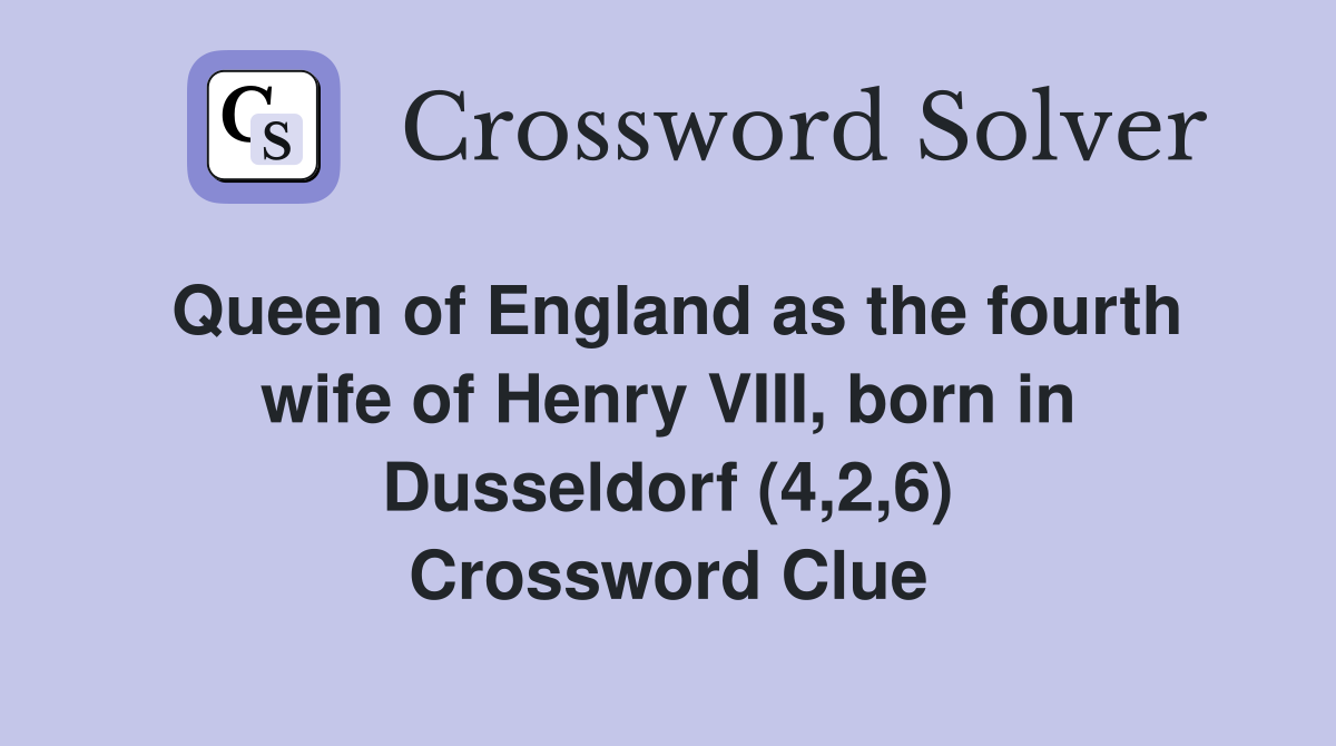 Queen of England as the fourth wife of Henry VIII, born in Dusseldorf (4,2,6) Crossword Clue