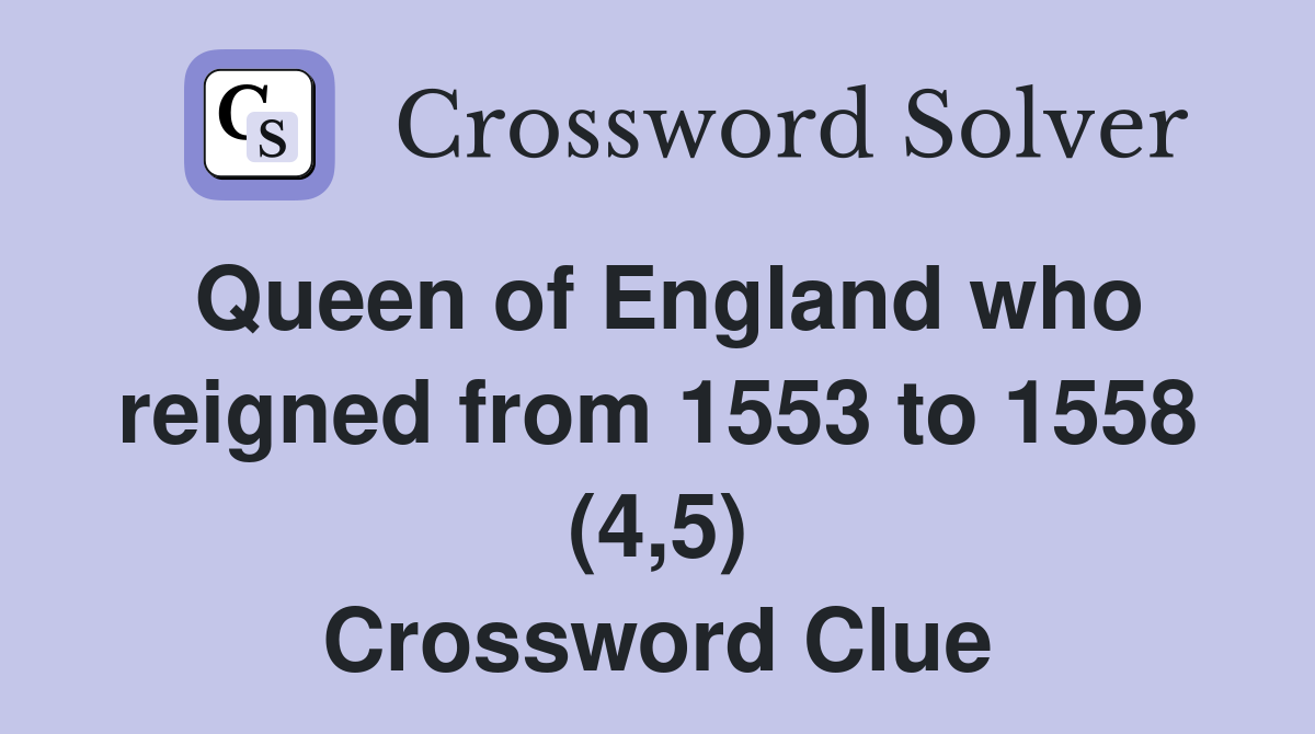 Queen of England who reigned from 1553 to 1558 (4,5) Crossword Clue