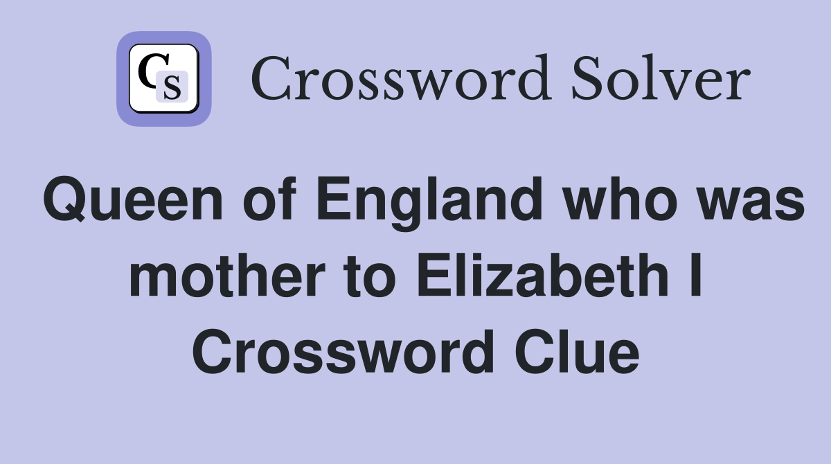 Queen of England who was mother to Elizabeth I Crossword Clue