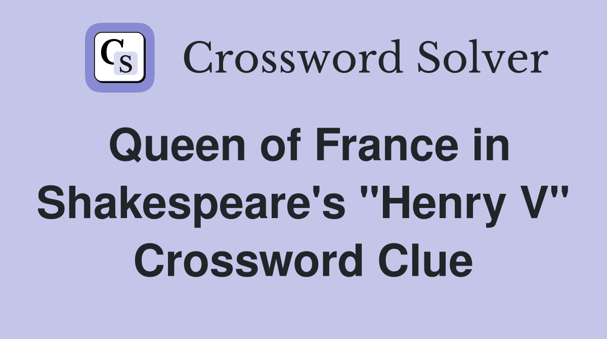 Queen of France in Shakespeare's "Henry V" Crossword Clue