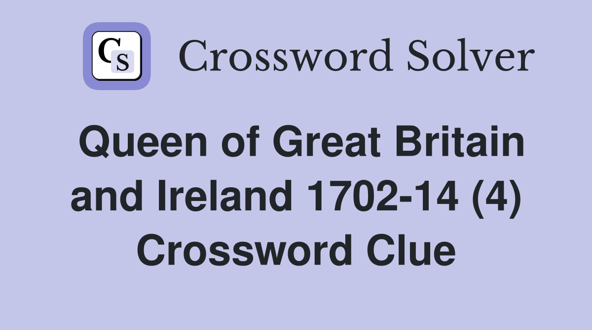 Queen of Great Britain and Ireland 1702-14 (4) Crossword Clue