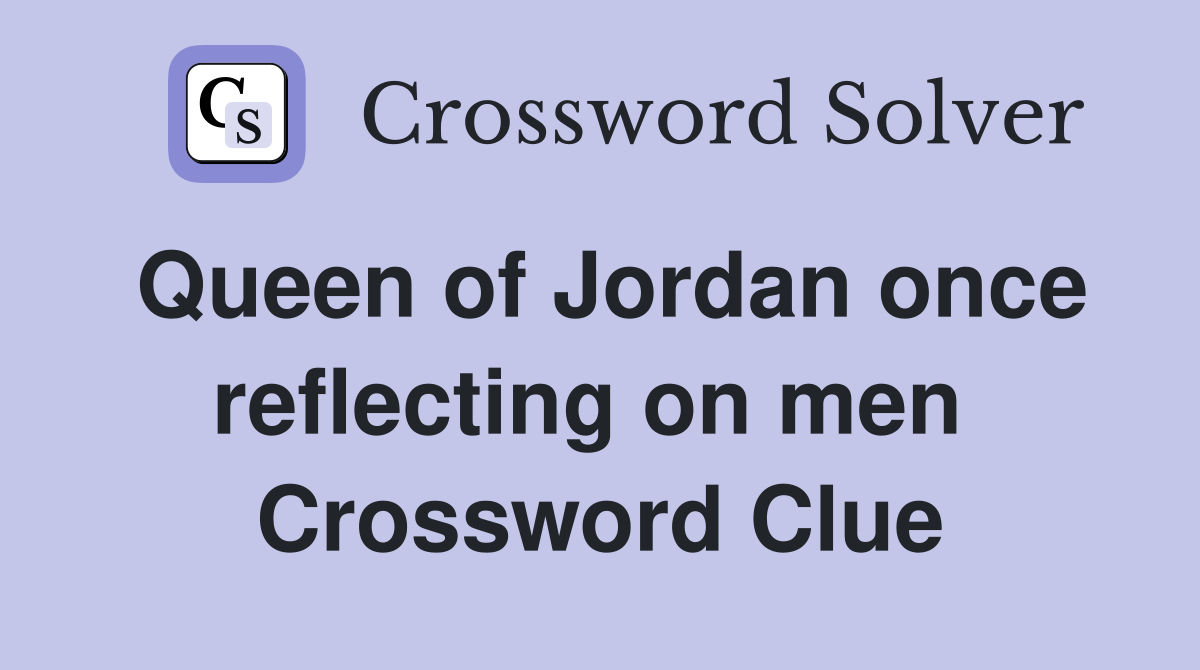 Queen of Jordan once reflecting on men  Crossword Clue