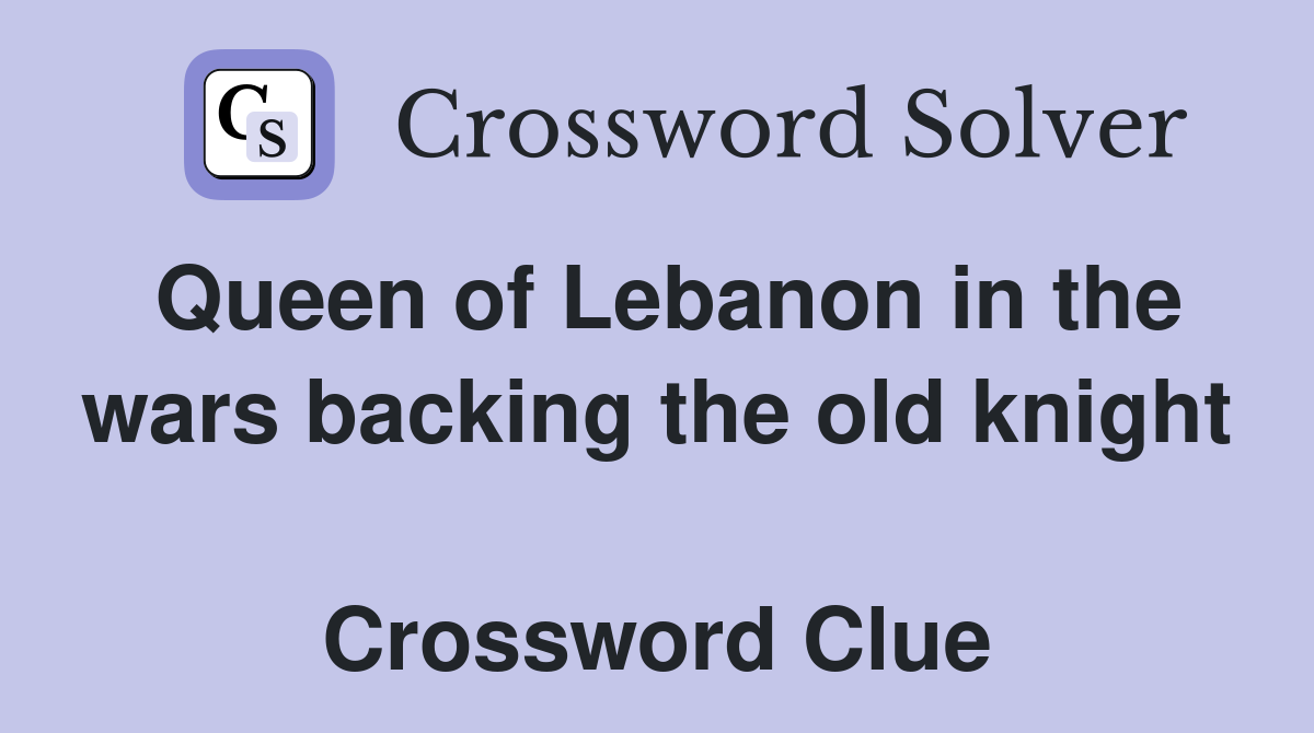 Queen of Lebanon in the wars backing the old knight  Crossword Clue