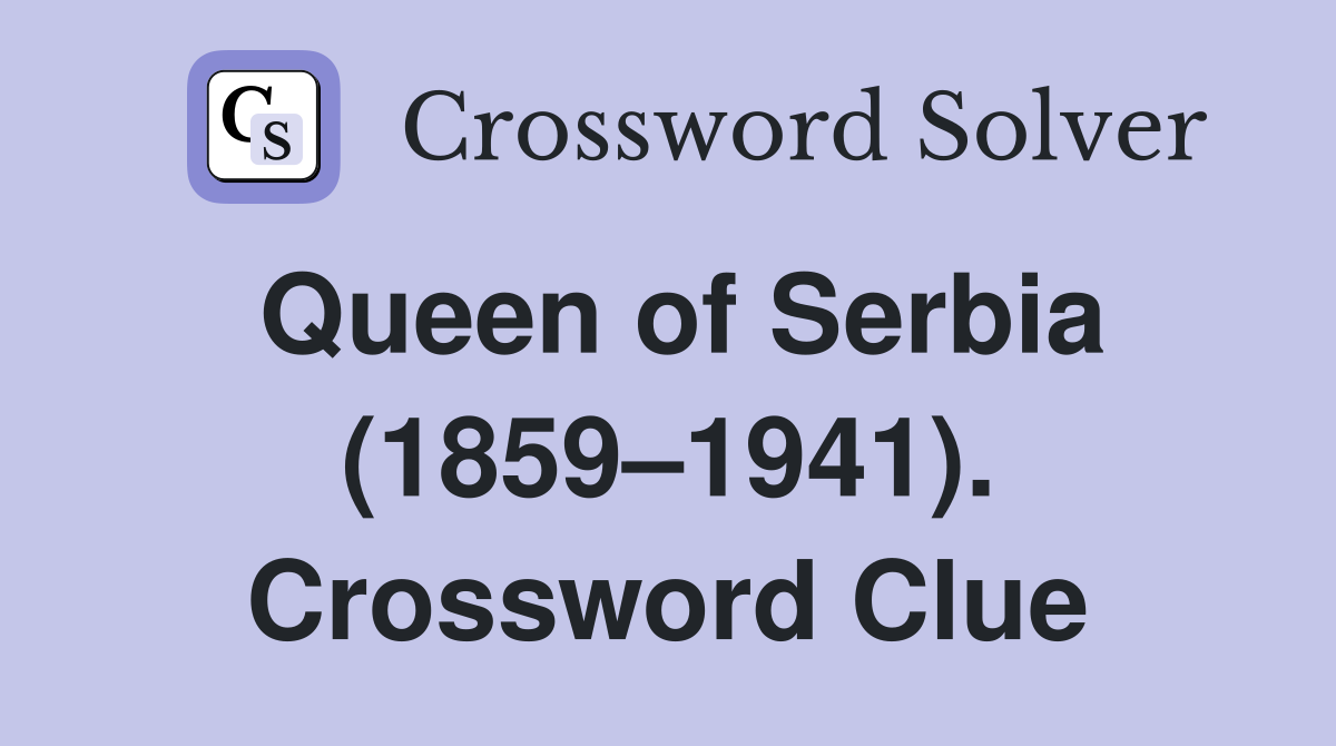 Queen of Serbia (1859–1941). Crossword Clue