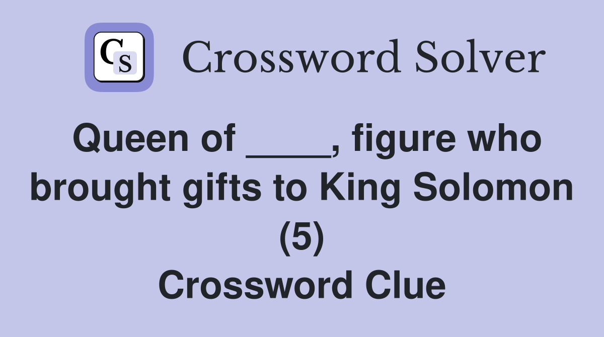 Queen of ____, figure who brought gifts to King Solomon (5) Crossword Clue