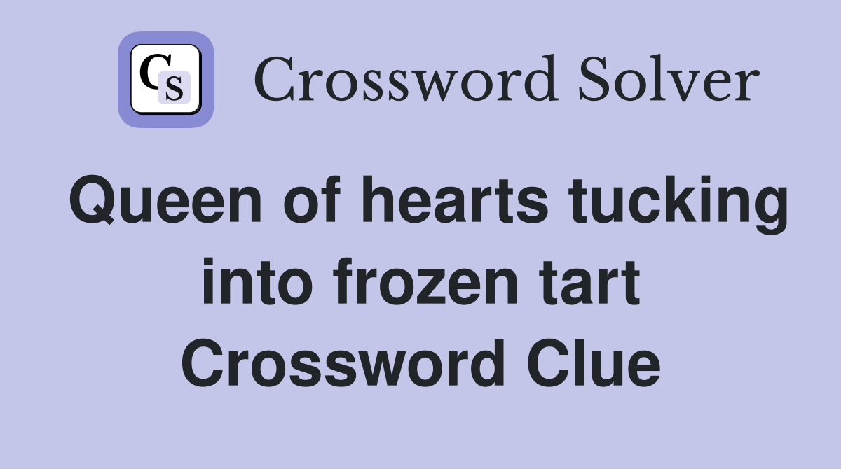 Queen of hearts tucking into frozen tart Crossword Clue