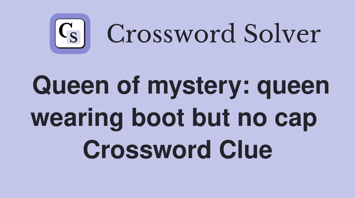 Queen of mystery: queen wearing boot but no cap  Crossword Clue