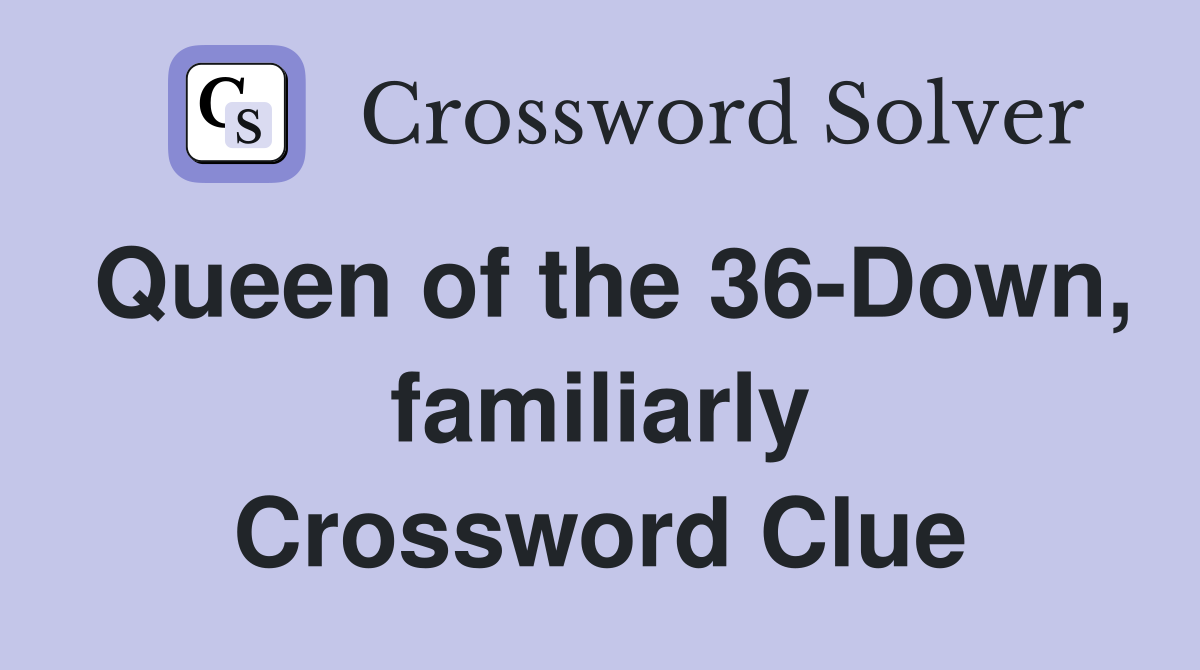 Queen of the 36-Down, familiarly Crossword Clue