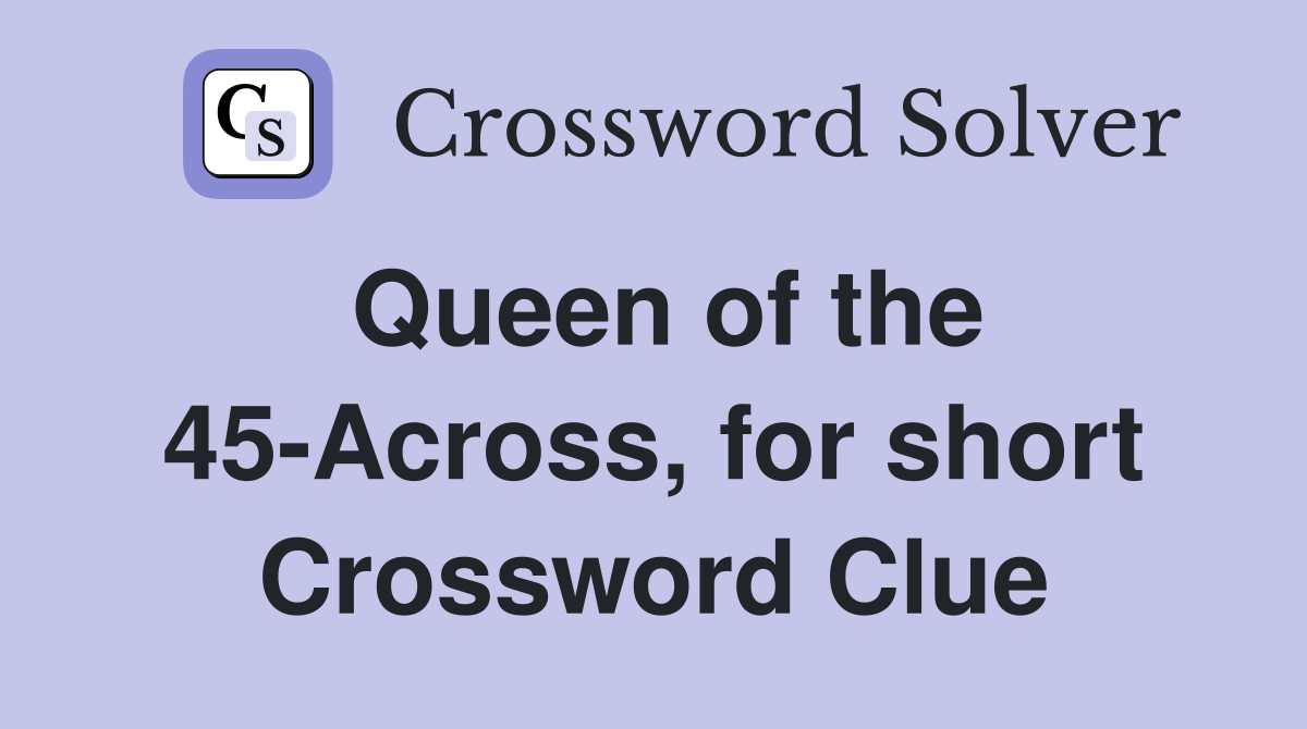 Queen of the 45-Across, for short Crossword Clue