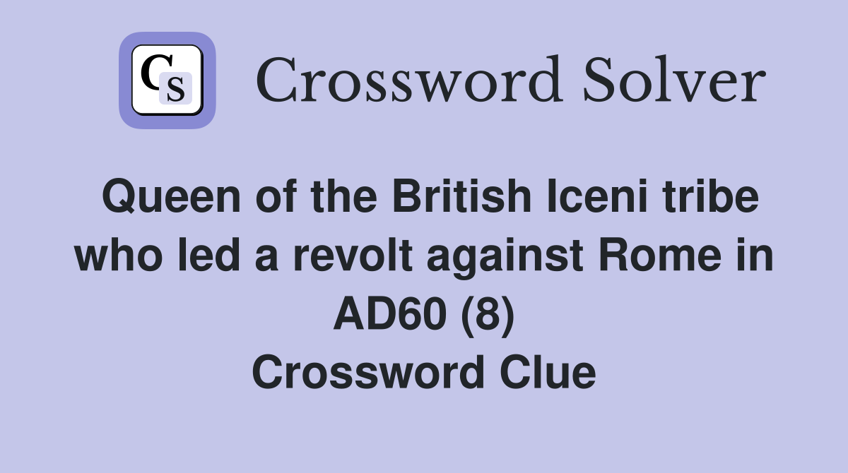 Queen of the British Iceni tribe who led a revolt against Rome in AD60 (8) Crossword Clue