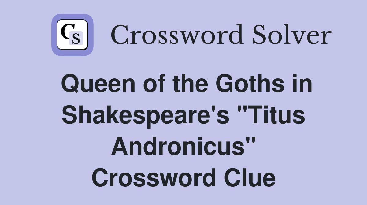 Queen of the Goths in Shakespeare's "Titus Andronicus" Crossword Clue
