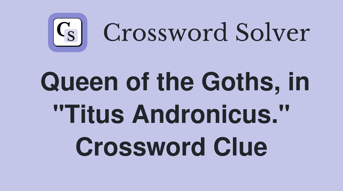 Queen of the Goths, in "Titus Andronicus." Crossword Clue