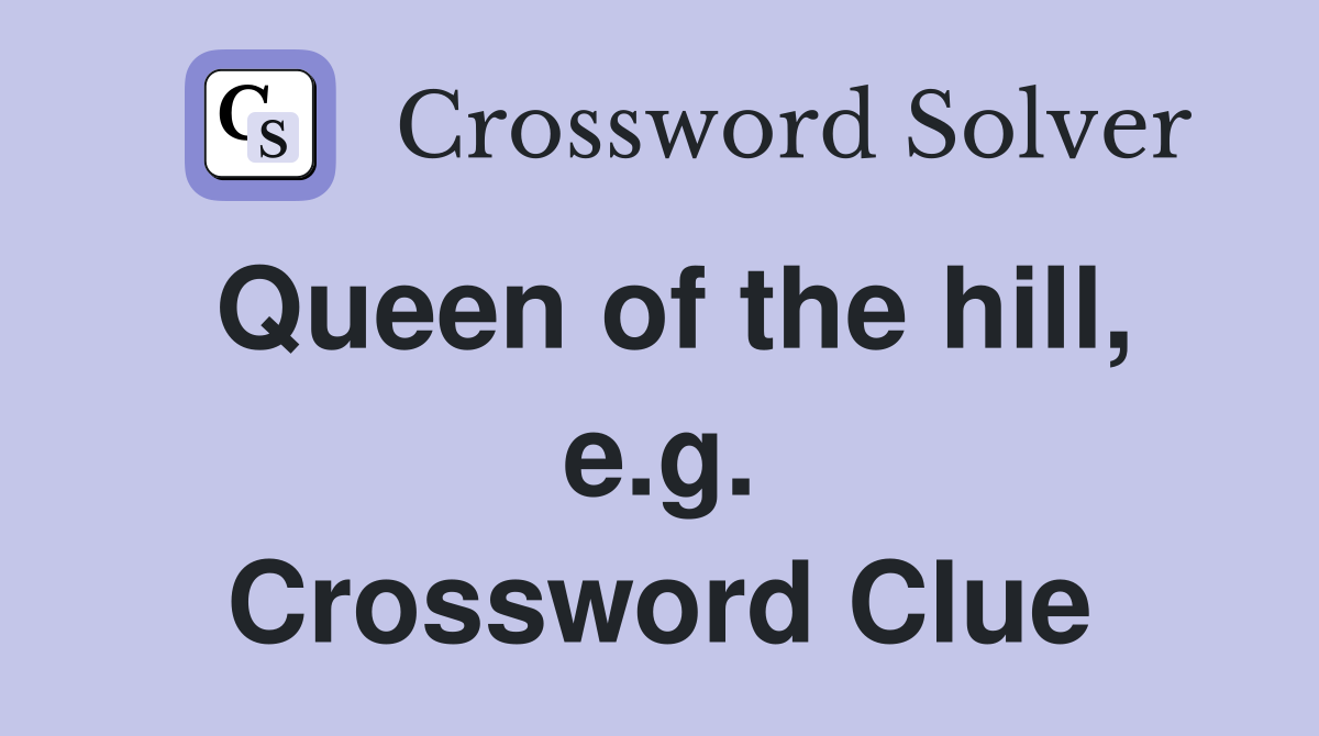 Queen of the hill, e.g. Crossword Clue