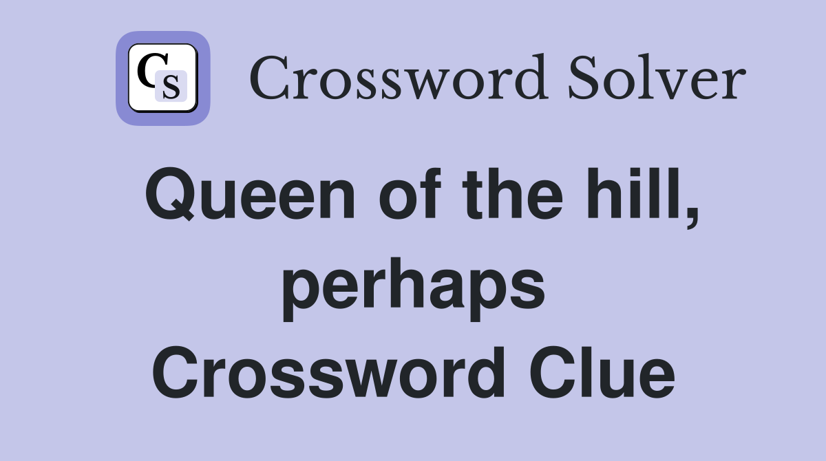 Queen of the hill, perhaps Crossword Clue