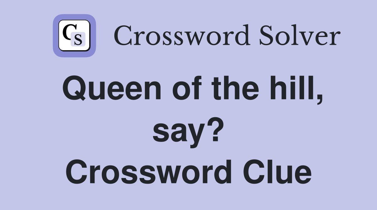Queen of the hill, say? Crossword Clue