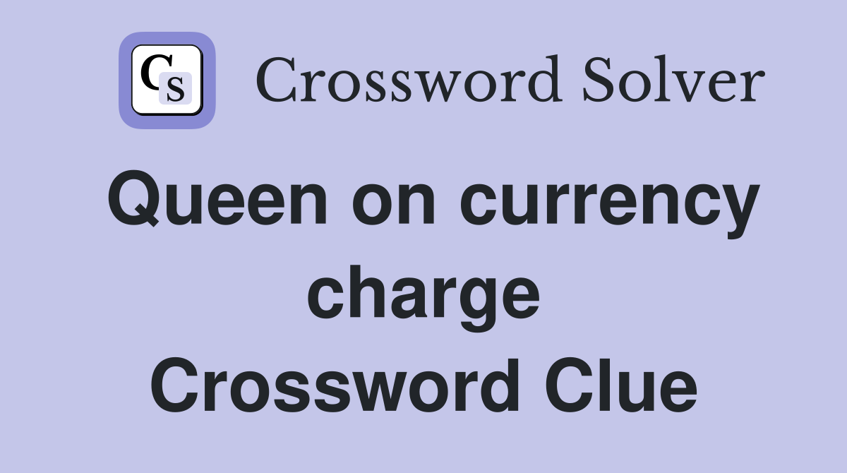 Queen on currency charge Crossword Clue