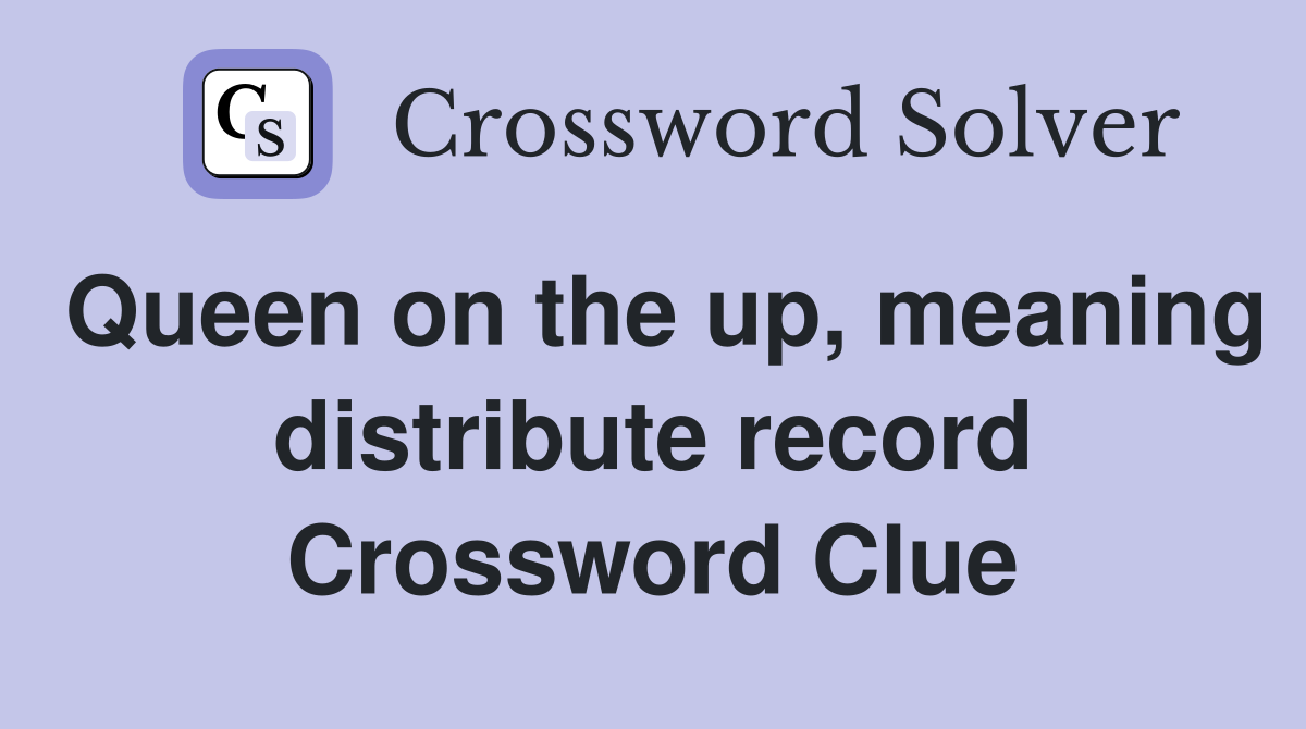 Queen on the up, meaning distribute record Crossword Clue
