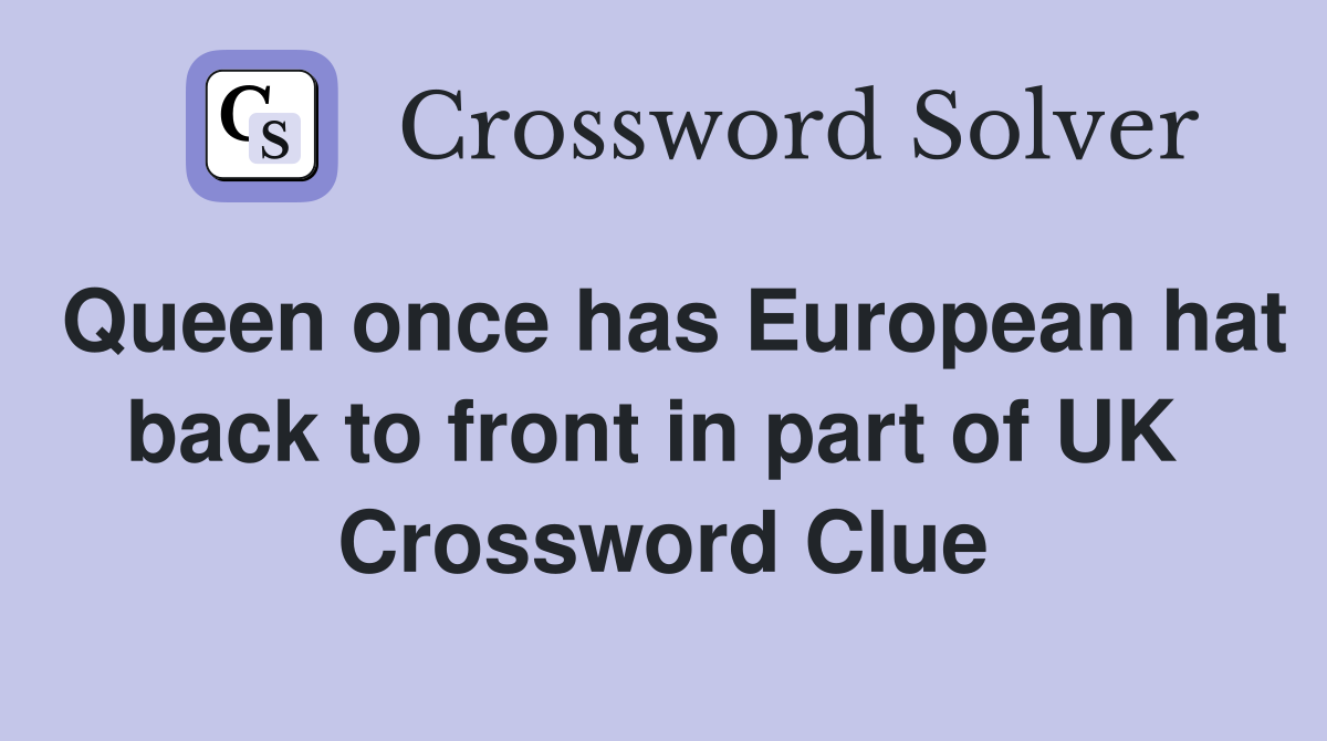 Queen once has European hat back to front in part of UK  Crossword Clue