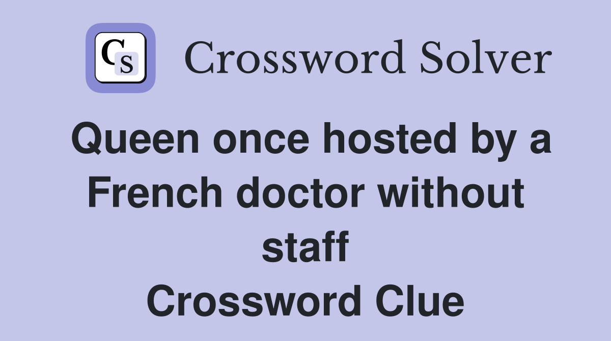 Queen once hosted by a French doctor without staff Crossword Clue