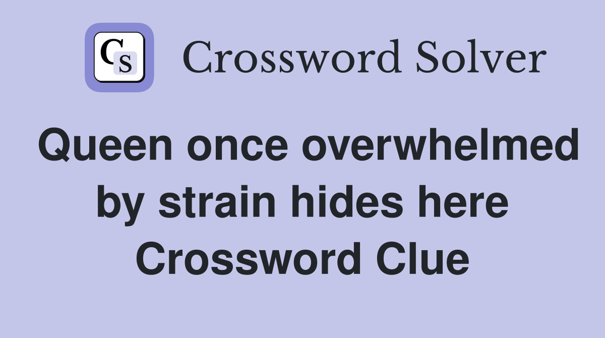 Queen once overwhelmed by strain hides here Crossword Clue