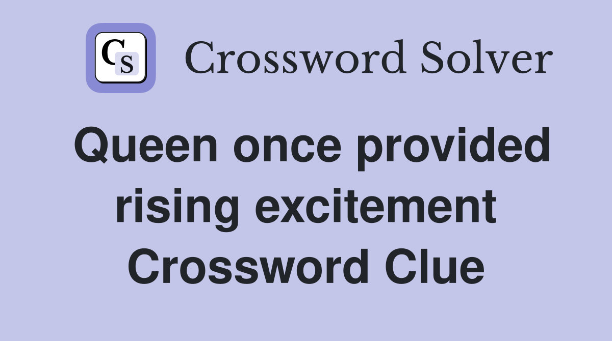 Queen once provided rising excitement Crossword Clue