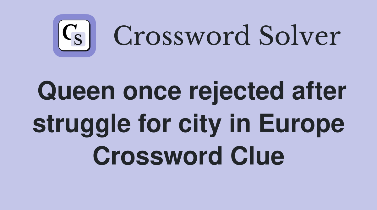 Queen once rejected after struggle for city in Europe Crossword Clue