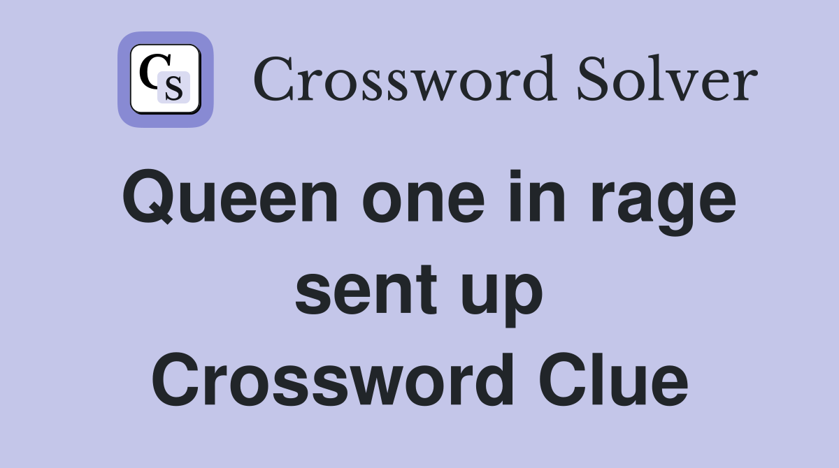 Queen one in rage sent up Crossword Clue