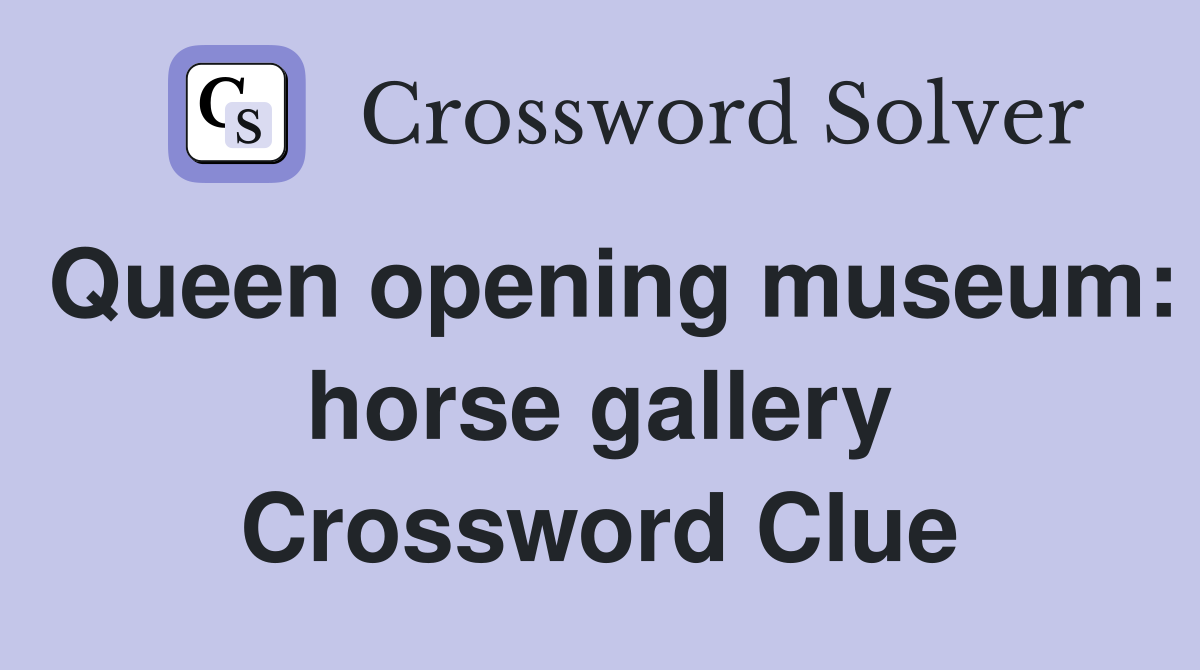 Queen opening museum: horse gallery Crossword Clue